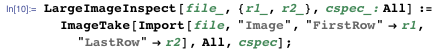 LargeImageInspect[file_, {r1_, r2_}, cspec_: All] :=    ImageTake[Import[file, "Image", "FirstRow" → r1, "LastRow" → r2],     All, cspec];