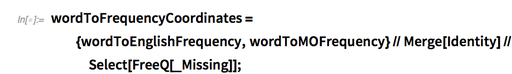 wordToFrequencyCoordinates={wordToEnglishFrequency,wordToMOFrequency}//Merge wordToFrequencyCoordinates={wordToEnglishFrequency,wordToMOFrequency}//Merge