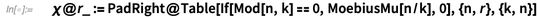 \[Chi]@r_ := PadRight@Table[If[Mod[n, k] == 0, MoebiusMu[n/k], 0], {n, r}, {k, n}]