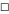 □ □