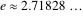 e approx 2.71828... e approx 2.71828...